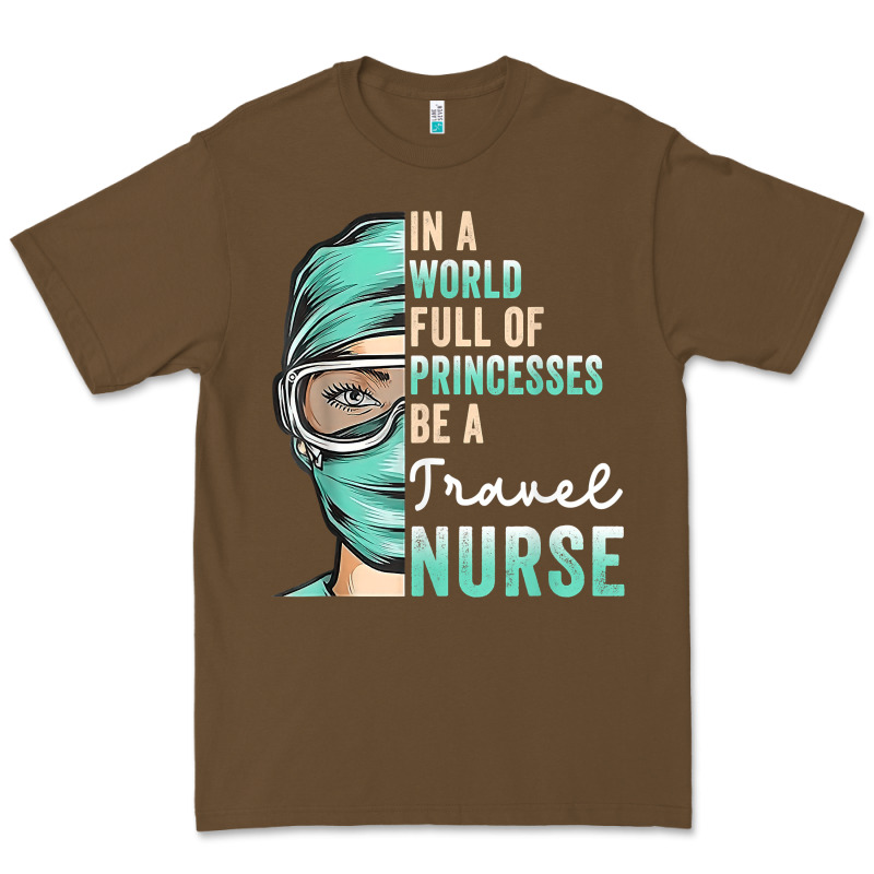 In A World Full Of Princesses Be A Nurse Funny Travel Nurse T Shirt Premium Tee by linhVisuals | Teevron