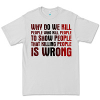 Why Do We Kill People Who Kill People To Show That Killing People Premium Tee | Teevron