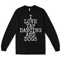 I Love Tap Dancing & Dogs Funny Dog Gift T Shirt Men Women Long Sleeve Tee | Teevron