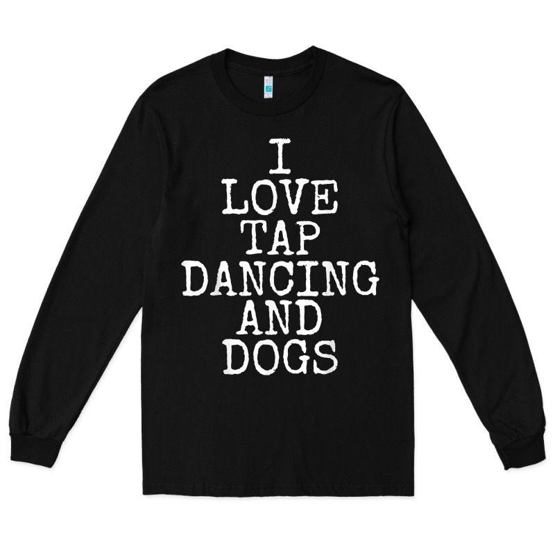 I Love Tap Dancing & Dogs Funny Dog Gift T Shirt Men Women Long Sleeve Tee by PixelWave | Teevron