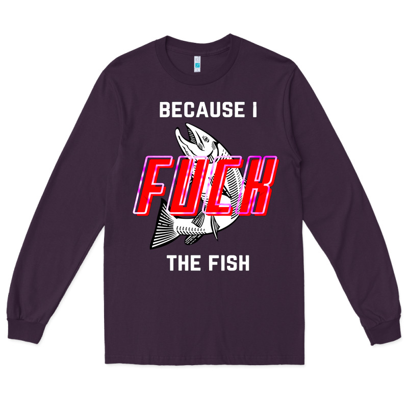 Because I Fuck The Fish Long Sleeve Tee by PixelWave | Teevron