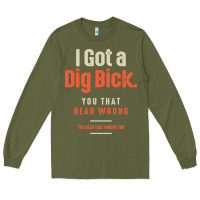 Army Green I Got a Dig Bick Funny Sarcastic Humor Long Sleeve Tee - Craftify