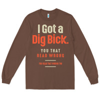 Chestnut I Got a Dig Bick Funny Sarcastic Humor Long Sleeve Tee - Craftify