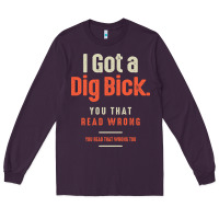 Plum I Got a Dig Bick Funny Sarcastic Humor Long Sleeve Tee - Craftify