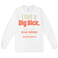 White I Got a Dig Bick Funny Sarcastic Humor Long Sleeve Tee - Craftify