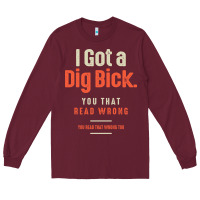 Burgundy I Got a Dig Bick Funny Sarcastic Humor Long Sleeve Tee - Craftify