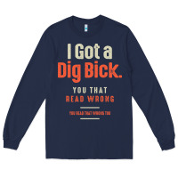 Navy I Got a Dig Bick Funny Sarcastic Humor Long Sleeve Tee - Craftify