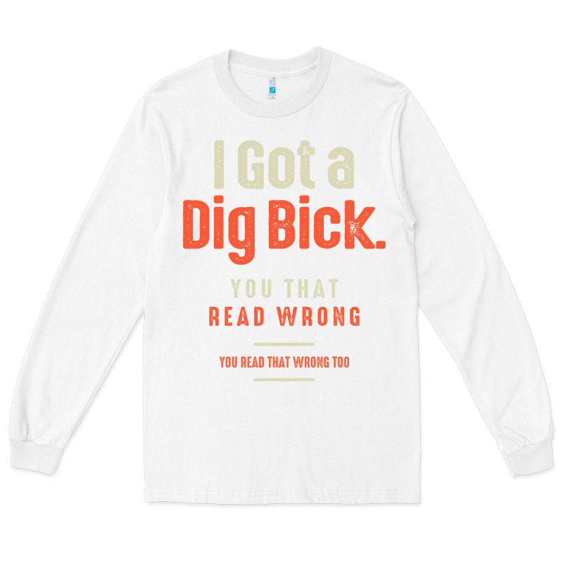 I Got A Dig Bick Funny Sarcastic Humor Long Sleeve Tee by Craftify | Teevron