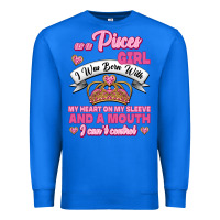 As A Pisces Girl I Was Born With My Heart On My Sleeve And A Mouth Premium Sweatshirt | Teevron