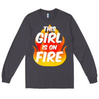 This Girl Is On Fire Fierce Lady Woman Power Go Girls Fiery Long Sleeve Tee | Teevron
