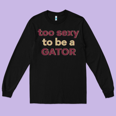 Too Sexy To Be A Gator Long Sleeve Tee Designed By Pixelflow