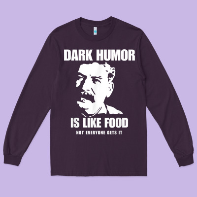 Dark Humor Is Like Food Not Everyone Gets It, Joseph Stalin T Shirt Long Sleeve Tee Designed By Pixelflow