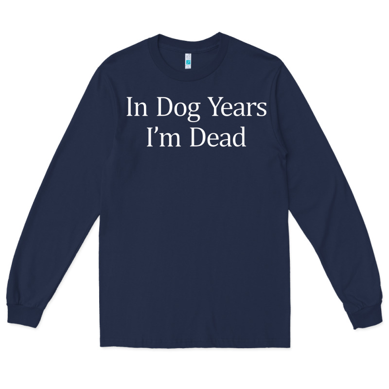 In Dog Years I'm Dead Long Sleeve Tee by PixelFlow | Teevron