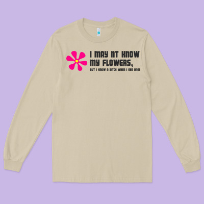 I May Not Know My Flowers  T Shirt Long Sleeve Tee Designed By Snappyart