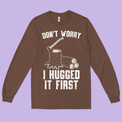 Lumberjack Don't Worry I Hugged It First Lumberjack Wood Cutter Logger Long Sleeve Tee Designed By Snappyart
