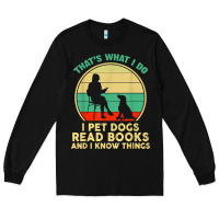 That What I Do I Pet Dogs Read Books And I Know Things T Shirt Long Sleeve Tee | Teevron