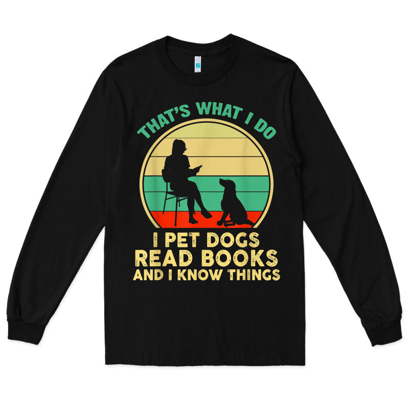 That What I Do I Pet Dogs Read Books And I Know Things T Shirt Long Sleeve Tee by SnappyArt | Teevron