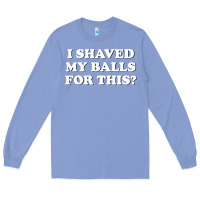 Colony Blue I Shaved My Balls For This The Long Sleeve Tee - SnappyArt