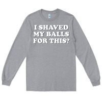 Heather Grey I Shaved My Balls For This The Long Sleeve Tee - SnappyArt