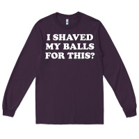 Plum I Shaved My Balls For This The Long Sleeve Tee - SnappyArt