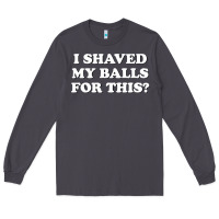 Smoke I Shaved My Balls For This The Long Sleeve Tee - SnappyArt