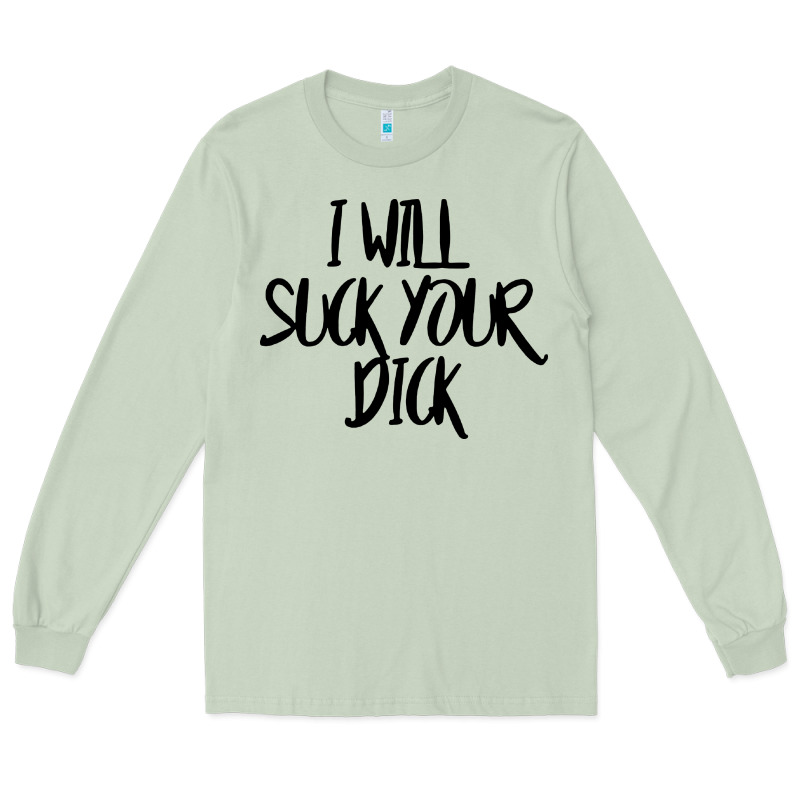 I Will Suck Your Dick Long Sleeve Tee by FloraArt | Teevron