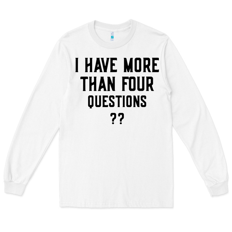 I Have More Than Four Questions Long Sleeve Tee by ArtMosaic | Teevron