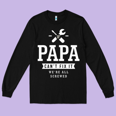 If Papa Can't Fix It We're All Screwed - Fathers Day Long Sleeve Tee Designed By Artmosaic