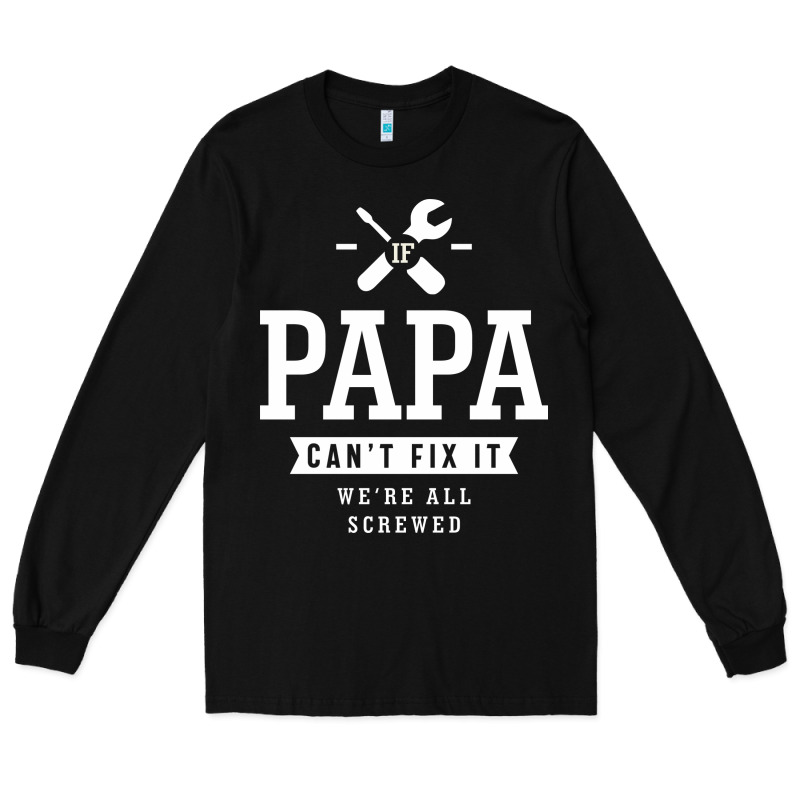 If Papa Can't Fix It We're All Screwed - Fathers Day Long Sleeve Tee by ArtMosaic | Teevron