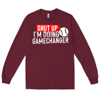 Burgundy shut up i'm doing game changer baseball Long Sleeve Tee - artisFamous