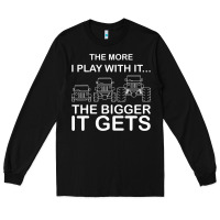 Cool The More I Play With It...the Bigger It Gets Men Women T Shirt Long Sleeve Tee | Teevron