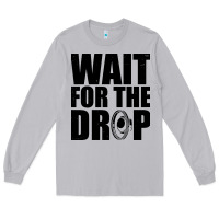 Wait For The Drop I Dubstep Bass Subwoofer Dance Music Long Sleeve Tee | Teevron