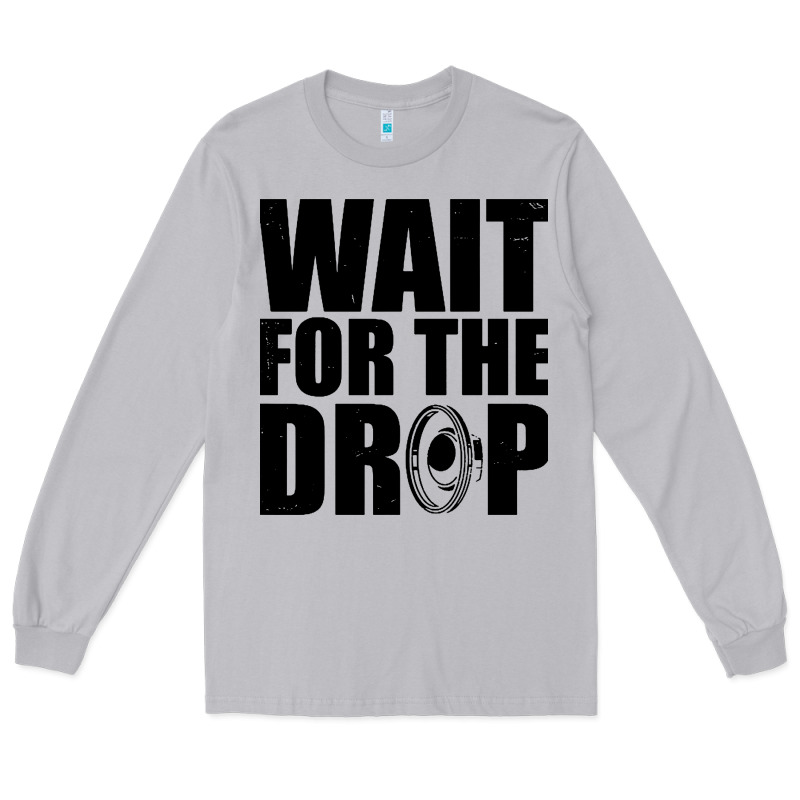 Wait For The Drop I Dubstep Bass Subwoofer Dance Music Long Sleeve Tee by artisFamous | Teevron