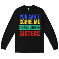 Black you can't scare me i have three sisters funny brother Long Sleeve Tee - artisFamous