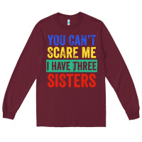Burgundy you can't scare me i have three sisters funny brother Long Sleeve Tee - artisFamous