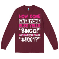 Burgundy how come everyone else yells bingo funny Long Sleeve Tee - artisFamous