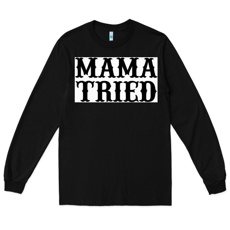 Mama Tried Long Sleeve Tee by artisFamous | Teevron