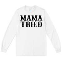 White Mama Tried Long Sleeve Tee - artisFamous