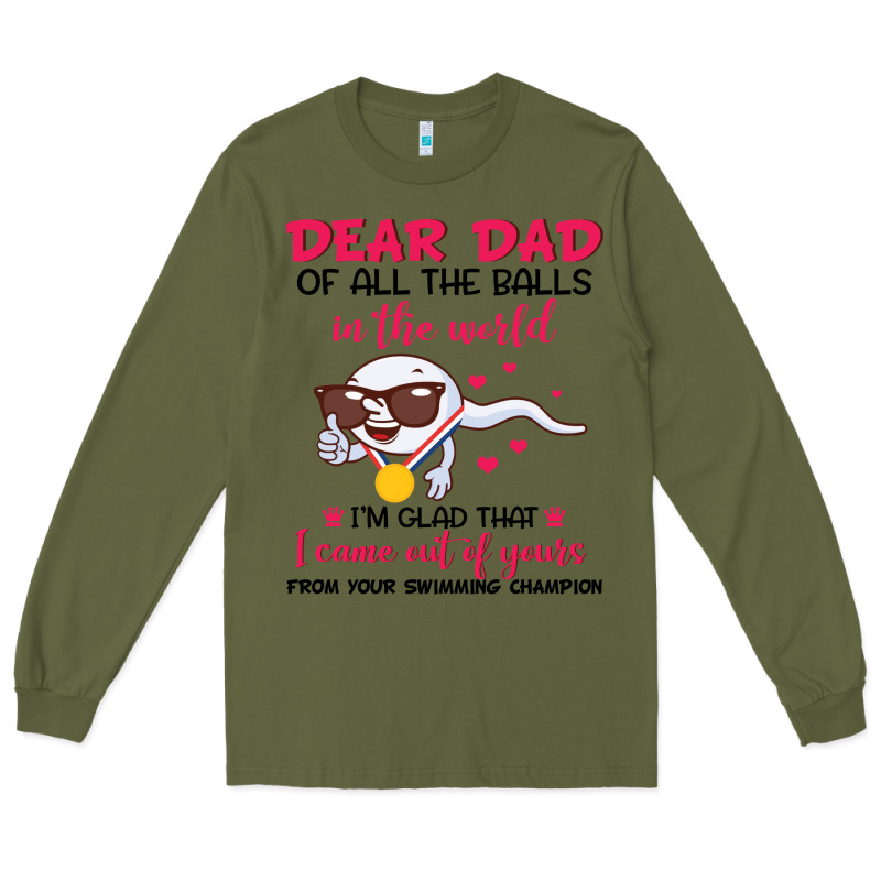 Dear Dad Of All The Balls In The World I’m Glad That I Came Out Of Y Long Sleeve Tee by artisFamous | Teevron