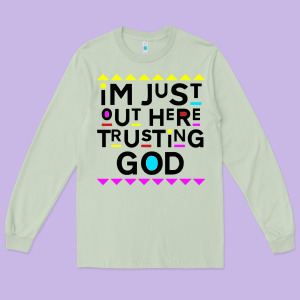 I'm Just Out Here Trusting God Long Sleeve Tee Designed By Artisfamous