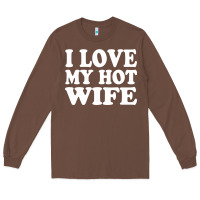 Chestnut i love my hot wife Long Sleeve Tee - artisFamous