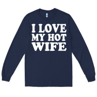 Navy i love my hot wife Long Sleeve Tee - artisFamous