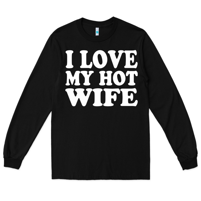 I Love My Hot Wife Long Sleeve Tee by artisFamous | Teevron