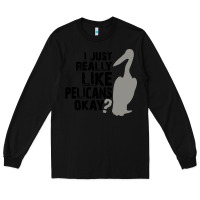 Black i just really like pelicans okay Long Sleeve Tee - artisFamous
