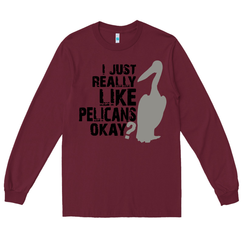 I Just Really Like Pelicans Okay Long Sleeve Tee by artisFamous | Teevron
