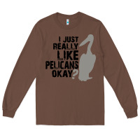 Chestnut i just really like pelicans okay Long Sleeve Tee - artisFamous