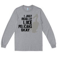 Heather Grey i just really like pelicans okay Long Sleeve Tee - artisFamous