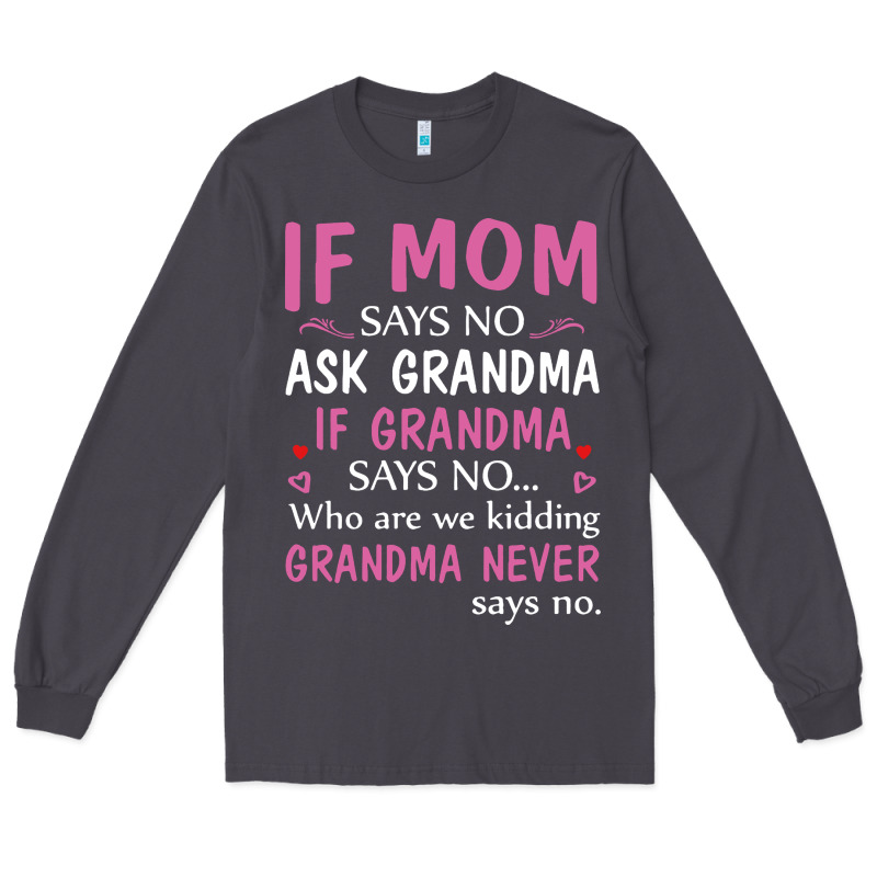 If Mom Says No Ask Grandma If Grandma Says No Long Sleeve Tee by artisFamous | Teevron