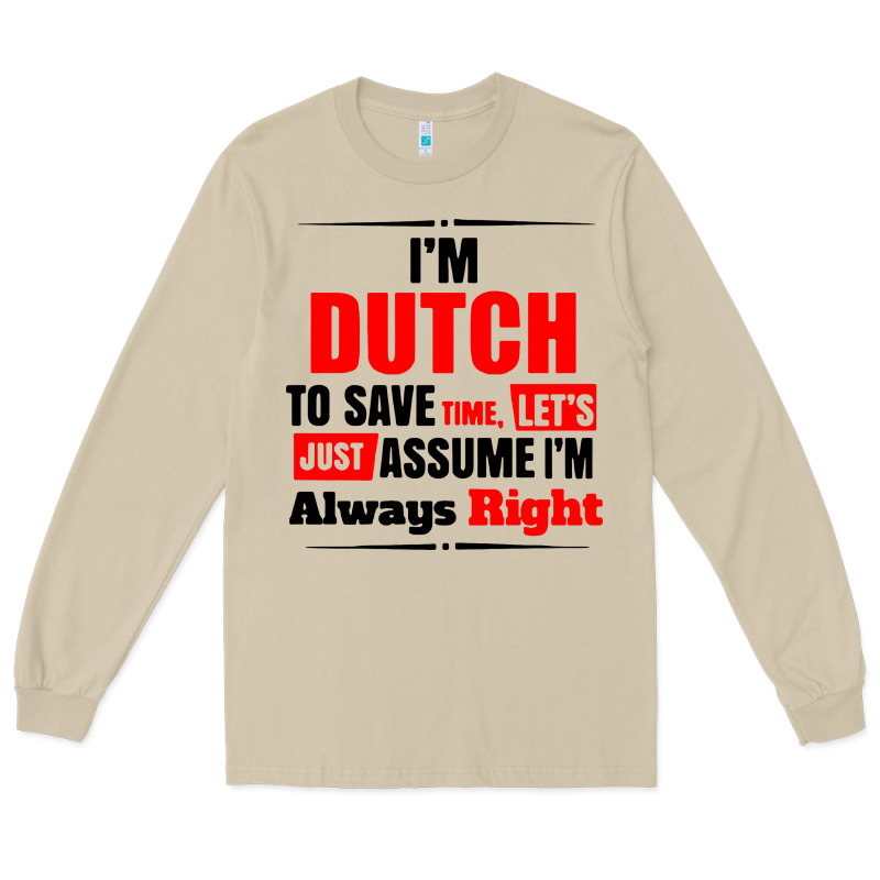 I'm Dutch To Save Time Let's Just Assume I'm Alway Long Sleeve Tee by artisFamous | Teevron