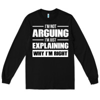Black I'M NOT ARGUING I'M JUST EXPLAINING WHY I'M RIGHT FUNNY Long Sleeve Tee - artisFamous